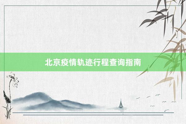 北京疫情轨迹行程查询指南