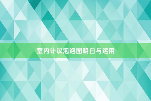 室内计议泡泡图明白与运用