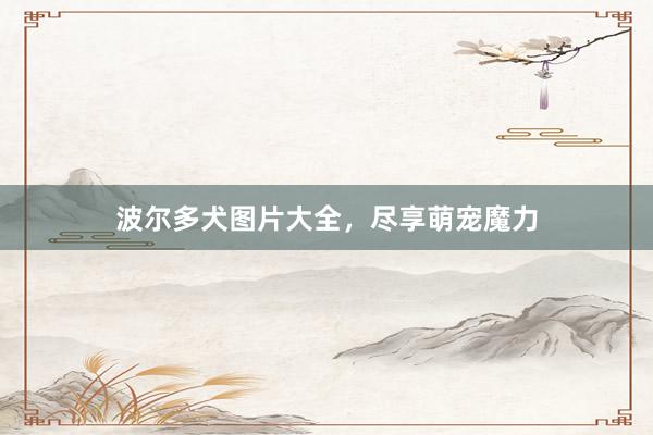 波尔多犬图片大全，尽享萌宠魔力